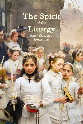 The Spirit of the Liturgy by Guardini, Romano