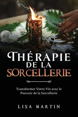 Thérapie de la Sorcellerie: Transformer Votre Vie avec le Pouvoir de la Sorcellerie by Martin, Lisa