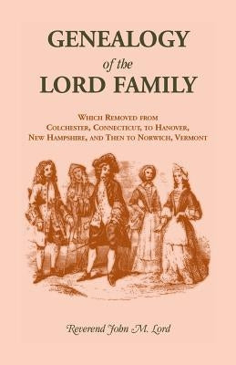 Genealogy of the Lord Family which removed from Colchester, Connecticut to Hanover, New Hampshire and then to Norwich, Vermont by Lord, John M.
