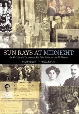 Sun Rays at Midnight: One Man's Quest for the Meaning of Life, Before, During and After the Holocaust by Friedman, Norbert