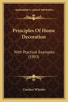 Principles Of Home Decoration: With Practical Examples (1903) by Wheeler, Candace