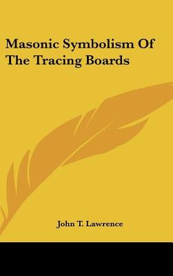 Masonic Symbolism Of The Tracing Boards by Lawrence, John T.