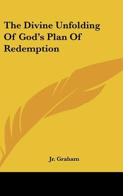 The Divine Unfolding Of God's Plan Of Redemption by Graham, James R., Jr.