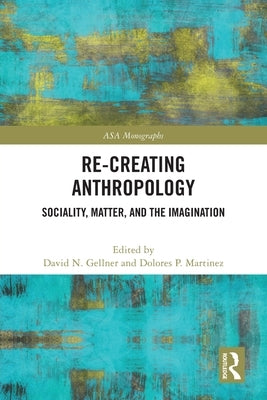 Re-Creating Anthropology: Sociality, Matter, and the Imagination by Gellner, David N.