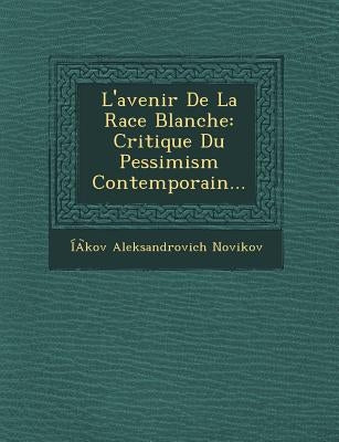 L'Avenir de La Race Blanche: Critique Du Pessimism Contemporain... by Novikov, Iakov Aleksandrovich