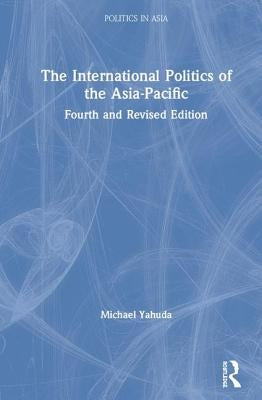 The International Politics of the Asia-Pacific: Fourth and Revised Edition by Yahuda, Michael