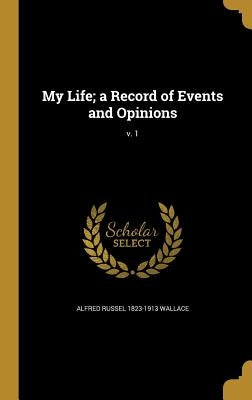 My Life; a Record of Events and Opinions; v. 1 by Wallace, Alfred Russel 1823-1913