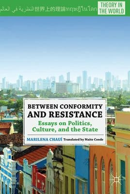 Between Conformity and Resistance: Essays on Politics, Culture, and the State by ChauÃ­, M.