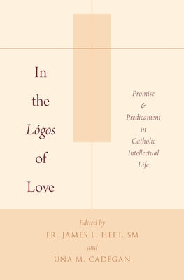 In the Lógos of Love: Promise and Predicament in Catholic Intellectual Life by Heft, James L.