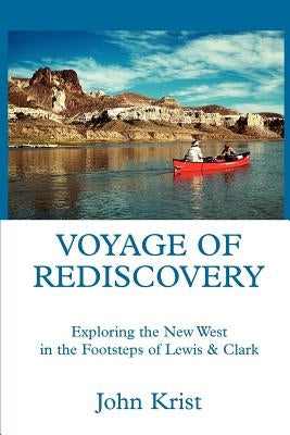 Voyage of Rediscovery: Exploring the New West in the Footsteps of Lewis & Clark by Krist, John