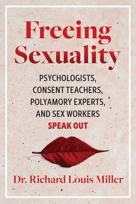 Freeing Sexuality: Psychologists, Consent Teachers, Polyamory Experts, and Sex Workers Speak Out by Miller, Richard Louis