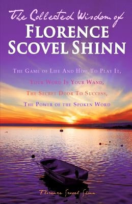 The Collected Wisdom of Florence Scovel Shinn: The Game of Life And How To Play It: Your Word Is Your Wand, The Secret Door To Success, The Power of t by Shinn, Florence Scovel