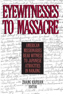 Eyewitnesses to Massacre: American Missionaries Bear Witness to Japanese Atrocities in Nanjing by Kaiyuan, Zhang
