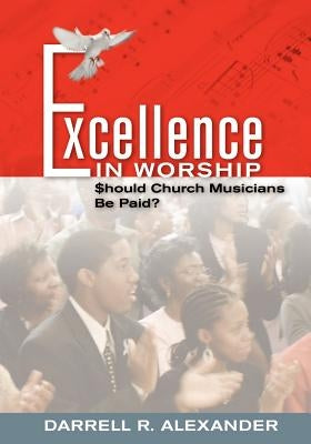 Excellence in Worship: Should Church Musicians Be Paid? by Alexander, Darrell R.