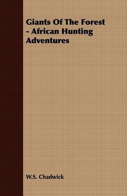 Giants Of The Forest - African Hunting Adventures by Chadwick, W. S.