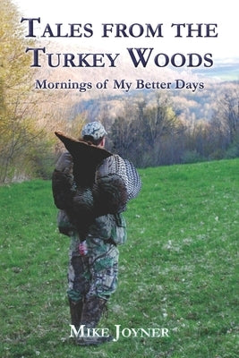 Tales from the Turkey Woods: Mornings of My Better Days by Joyner, Mike