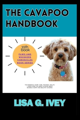 The Cavapoo Handbook: The Essential Guide: Care, Training, Health - Everything You Need to Know About Raising a Happy and Healthy Cavapoo by Ivey, Lisa G.