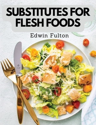 Substitutes for Flesh Foods: Vegetarian Cookbook by Edwin Fulton