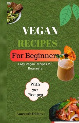 Vegan Recipes for Begginers: Easy Vegan Recipes for Beginners by Dishes, Ameerah