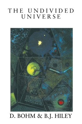 The Undivided Universe: An Ontological Interpretation of Quantum Theory by Bohm, David