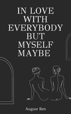 In Love With Everybody But Myself Maybe: A Collection of Sapphic Love Poems by Ren, August