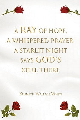 A Ray of Hope, a Whispered Prayer, a Starlit Night Says God's Still There by White, Kenneth Wallace