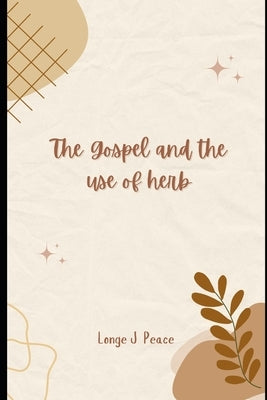 The Gospel and the Use of Herbs: A Spiritual Journey into Holistic Healing by Peace, Longe Joseph