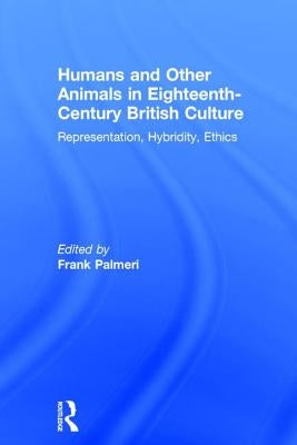 Humans and Other Animals in Eighteenth-Century British Culture: Representation, Hybridity, Ethics by Palmeri, Frank