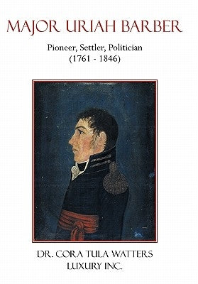 Major Uriah Barber: Pioneer, Settler, Politician (1761 - 1846) by Watters, Cora Tula
