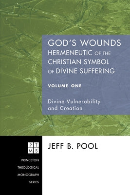 God's Wounds: Hermeneutic of the Christian Symbol of Divine Suffering, Volume One: Divine Vulnerability and Creation by Pool, Jeff B.