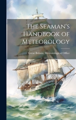 The Seaman's Handbook of Meteorology by Great Britain Meteorological Office