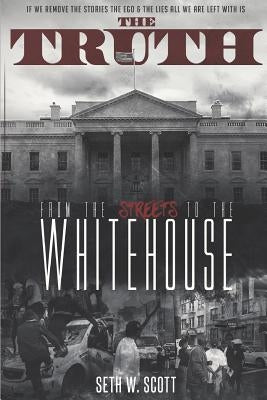 The Truth: From the Streets to the White House by Scott, Seth W.