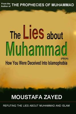 The lies about Muhammad: How You Were Deceived Into Islamophobia by Zayed, Moustafa