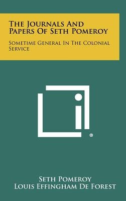 The Journals And Papers Of Seth Pomeroy: Sometime General In The Colonial Service by Pomeroy, Seth