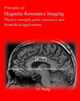 Principles of Magnetic Resonance Imaging: Physics Concepts, Pulse Sequences, & Biomedical Applications by Wang, Yi