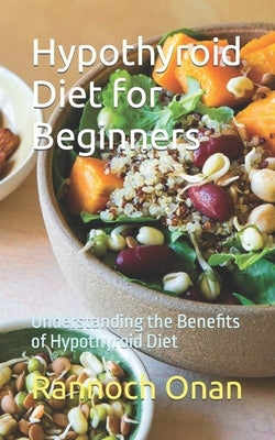 Hypothyroid Diet for Beginners: Understanding the Benefits of Hypothyroid Diet by Onan, Rannoch