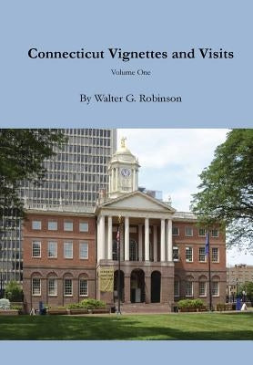 Connecticut Vignettes and Visits - Volume One by Robinson, Walter G.