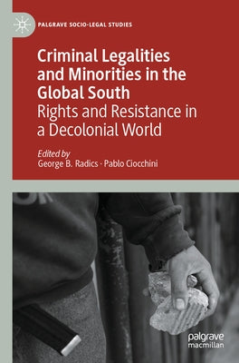 Criminal Legalities and Minorities in the Global South: Rights and Resistance in a Decolonial World by Radics, George B.