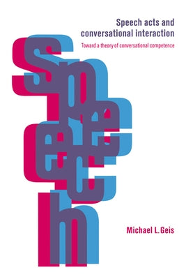 Speech Acts and Conversational Interaction by Geis, Michael L.