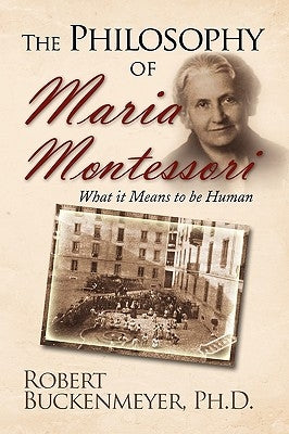 The Philosophy of Maria Montessori: What It Means to Be Human by Buckenmeyer, Robert Ph. D.