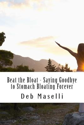 Beat the Bloat - Saying Goodbye to Stomach Bloating Forever by Maselli, Deb