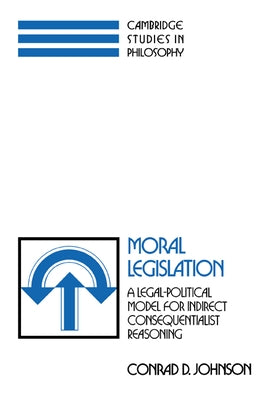 Moral Legislation: A Legal-Political Model for Indirect Consequentialist Reasoning by Johnson, Conrad D.