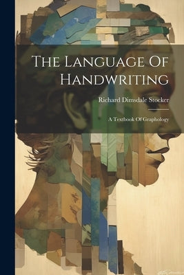 The Language Of Handwriting: A Textbook Of Graphology by Stocker, Richard Dimsdale