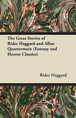 The Great Stories of Rider Haggard and Allan Quartermain (Fantasy and Horror Classics) by Haggard, Rider