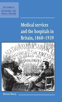 Medical Services and the Hospital in Britain, 1860-1939 by Cherry, Steven
