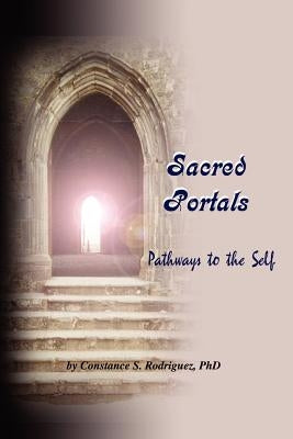 Sacred Portals: Pathways to the Self: A Soul's Journey to Inner Knowing by Rodriguez, Constance S.