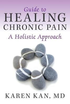 Guide to Healing Chronic Pain: A Holistic Approach by Kan, Karen