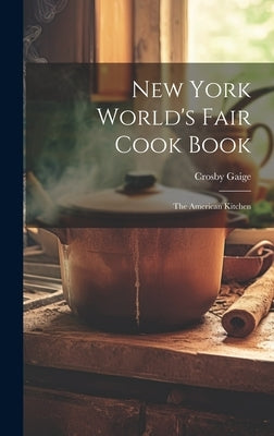 New York World's Fair Cook Book: the American Kitchen by Gaige, Crosby