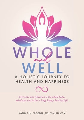 Whole and Well: A Holistic Journey to Health and Happiness: Give Love and Attention to the whole body, mind and soul to live a long, happy, healthy li by Proctor, Kathy E. N.