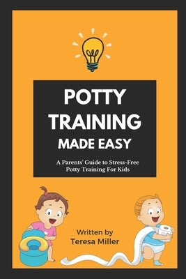 Potty Training Made Easy: A Parents' guide to stress-free potty training for kids by Miller, Teresa